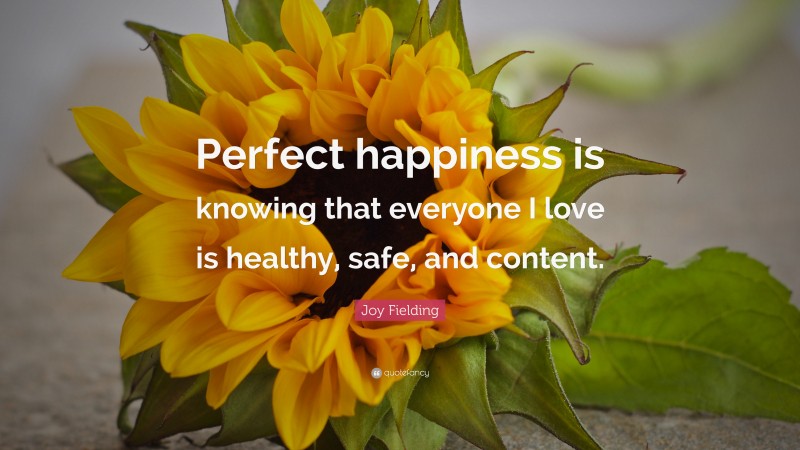 Joy Fielding Quote: “Perfect happiness is knowing that everyone I love is healthy, safe, and content.”