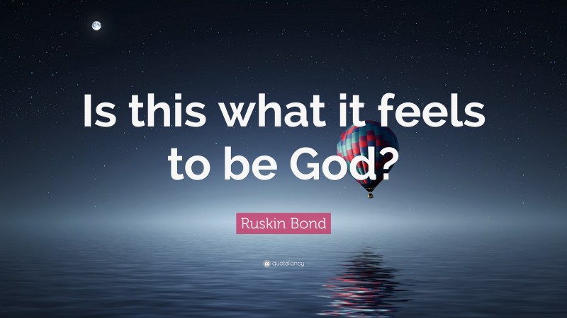 Ruskin Bond Quote: “Is this what it feels to be God?”