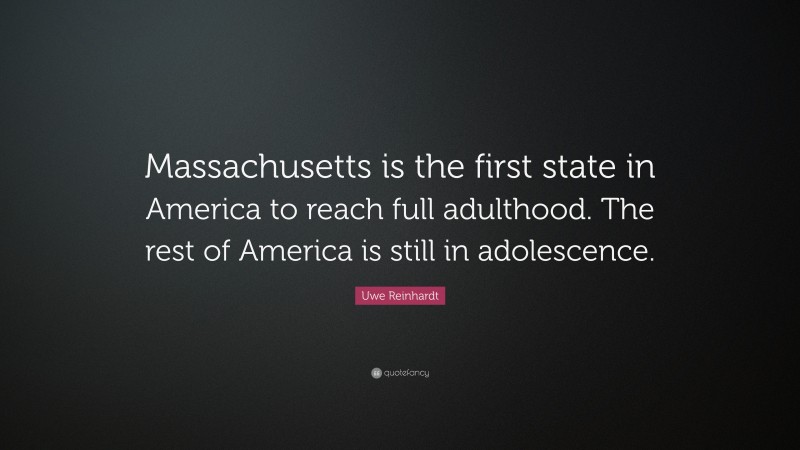 Uwe Reinhardt Quote: “Massachusetts is the first state in America to reach full adulthood. The rest of America is still in adolescence.”