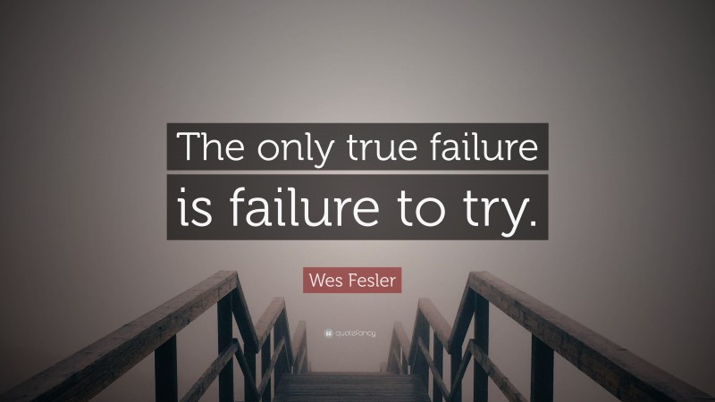 Wes Fesler Quote: “The only true failure is failure to try.”