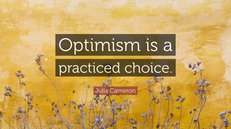 Julia Cameron Quote: “Optimism is a practiced choice.”