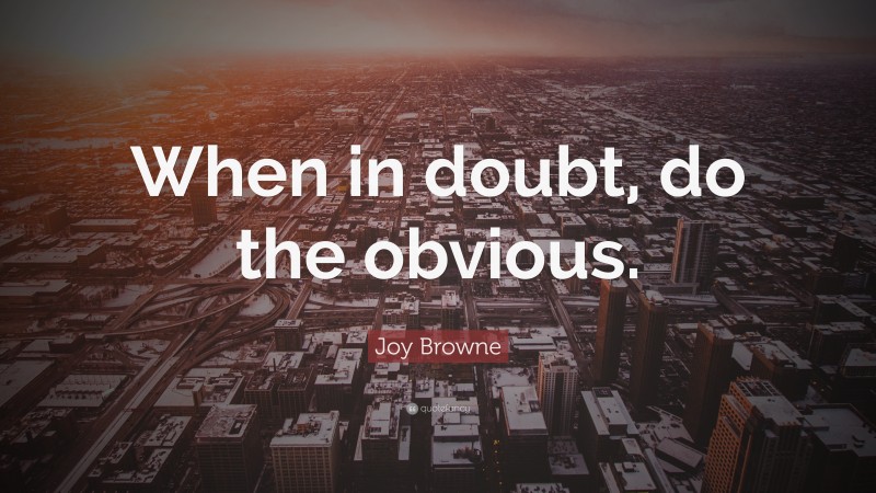 Joy Browne Quote: “When in doubt, do the obvious.”