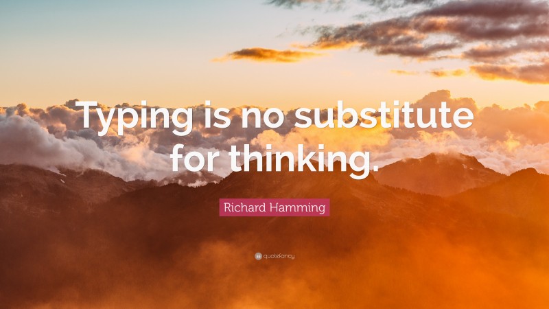 Richard Hamming Quote: “Typing is no substitute for thinking.”
