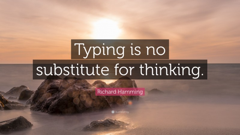 Richard Hamming Quote: “Typing is no substitute for thinking.”