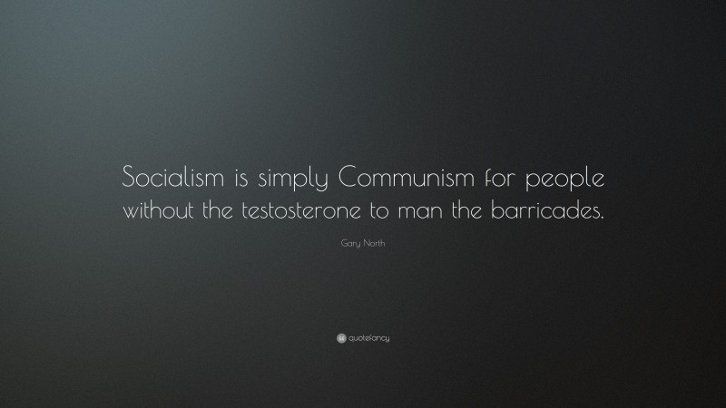 Gary North Quote: “Socialism is simply Communism for people without the testosterone to man the barricades.”