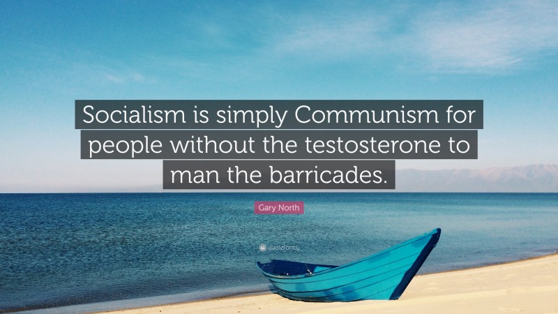 Gary North Quote: “Socialism is simply Communism for people without the testosterone to man the barricades.”
