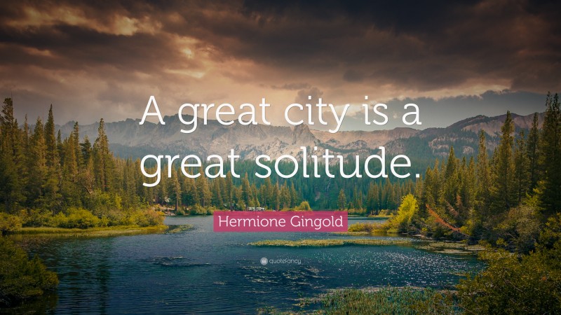 Hermione Gingold Quote: “A great city is a great solitude.”