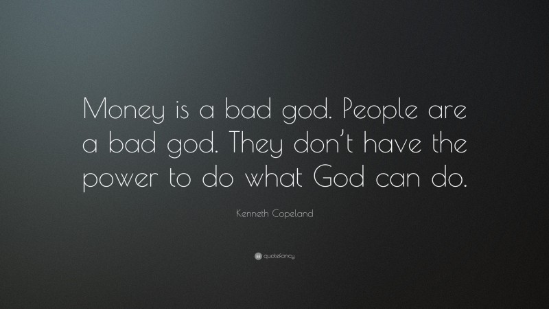 Kenneth Copeland Quote: “Money is a bad god. People are a bad god. They don’t have the power to do what God can do.”