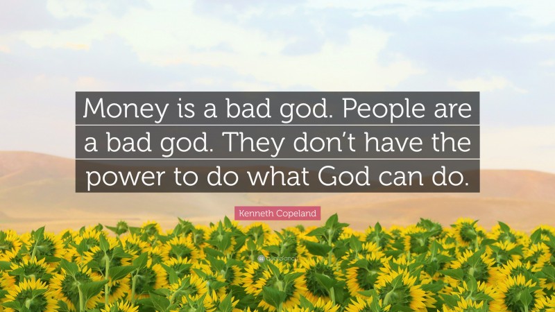 Kenneth Copeland Quote: “Money is a bad god. People are a bad god. They don’t have the power to do what God can do.”