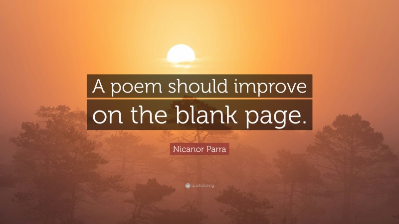 Nicanor Parra Quote: “A poem should improve on the blank page.”