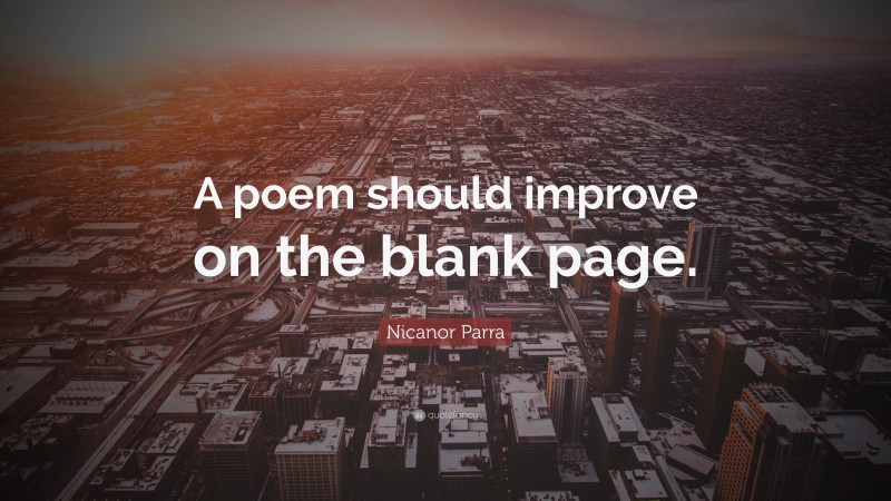Nicanor Parra Quote: “A poem should improve on the blank page.”