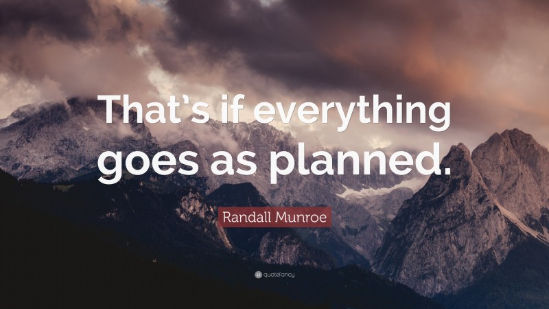 Randall Munroe Quote: “That’s if everything goes as planned.”