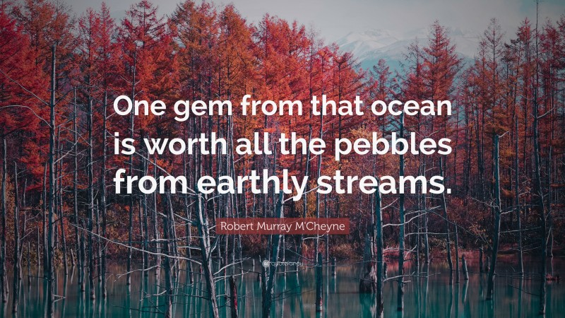 Robert Murray M'Cheyne Quote: “One gem from that ocean is worth all the pebbles from earthly streams.”