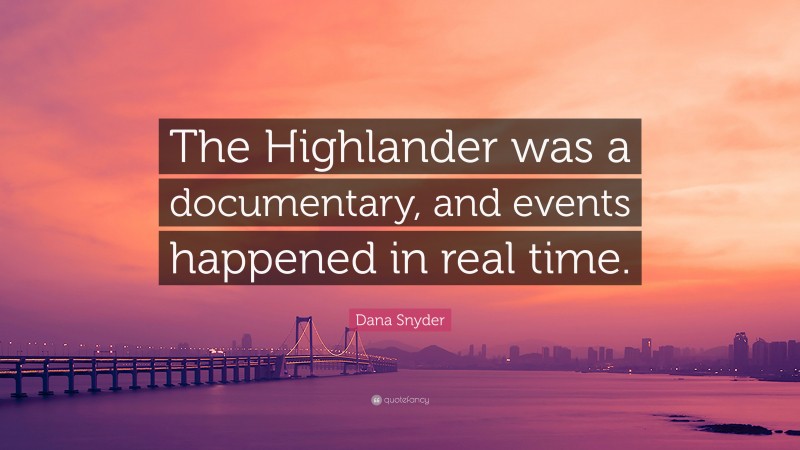 Dana Snyder Quote: “The Highlander was a documentary, and events happened in real time.”