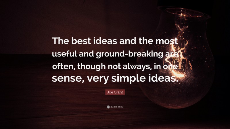 Joe Grant Quote: “The best ideas and the most useful and ground-breaking are often, though not always, in one sense, very simple ideas.”
