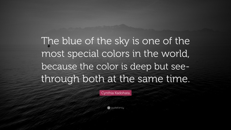 Cynthia Kadohata Quote: “The blue of the sky is one of the most special colors in the world, because the color is deep but see-through both at the same time.”