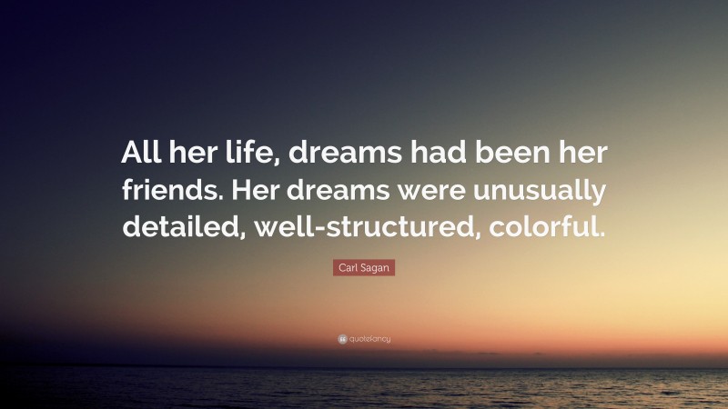 Carl Sagan Quote: “All her life, dreams had been her friends. Her dreams were unusually detailed, well-structured, colorful.”