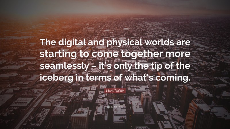 Mark Parker Quote: “The digital and physical worlds are starting to come together more seamlessly – it’s only the tip of the iceberg in terms of what’s coming.”