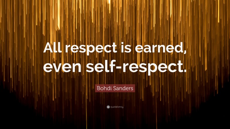 Bohdi Sanders Quote: “All respect is earned, even self-respect.”