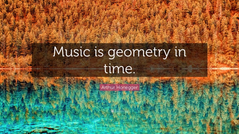 Arthur Honegger Quote: “Music is geometry in time.”