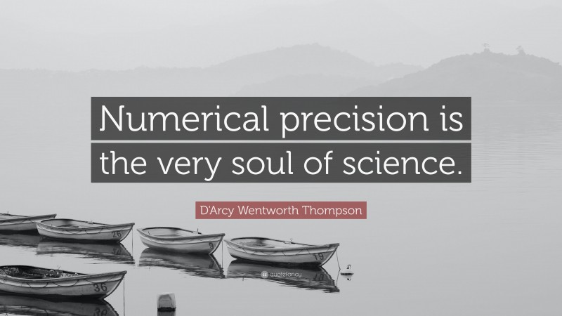 D'Arcy Wentworth Thompson Quote: “Numerical precision is the very soul of science.”
