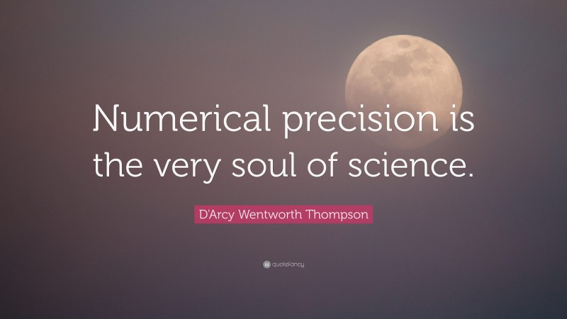 D'Arcy Wentworth Thompson Quote: “Numerical precision is the very soul of science.”
