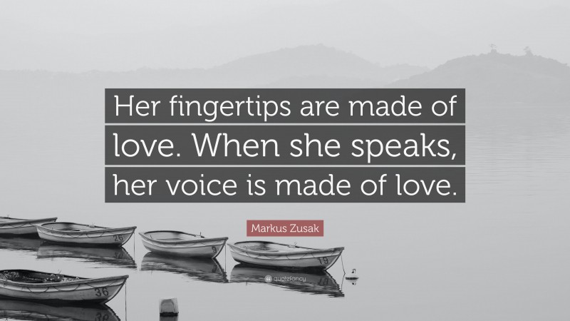 Markus Zusak Quote: “Her fingertips are made of love. When she speaks, her voice is made of love.”