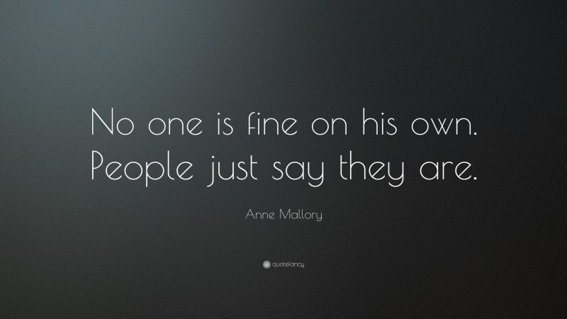 Anne Mallory Quote: “No one is fine on his own. People just say they are.”