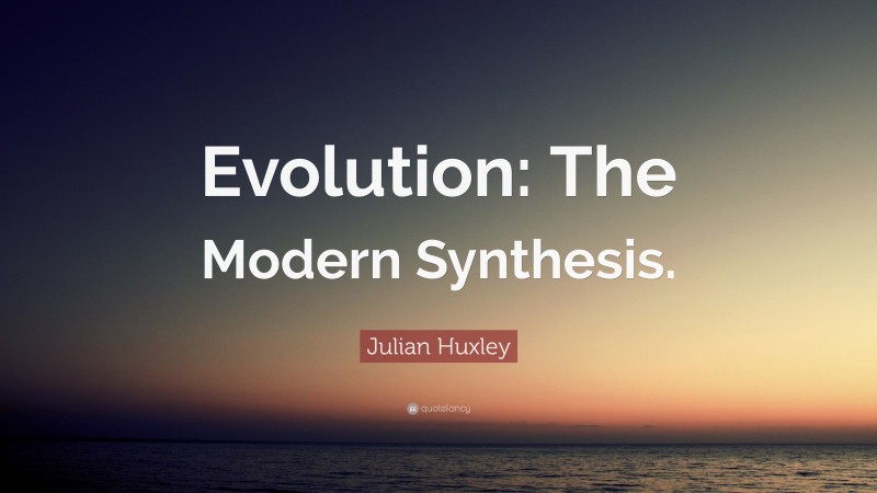 Julian Huxley Quote: “Evolution: The Modern Synthesis.”