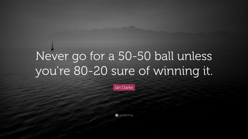 Ian Darke Quote: “Never go for a 50-50 ball unless you’re 80-20 sure of winning it.”