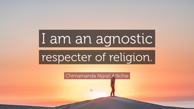 Chimamanda Ngozi Adichie Quote: “I am an agnostic respecter of religion.”