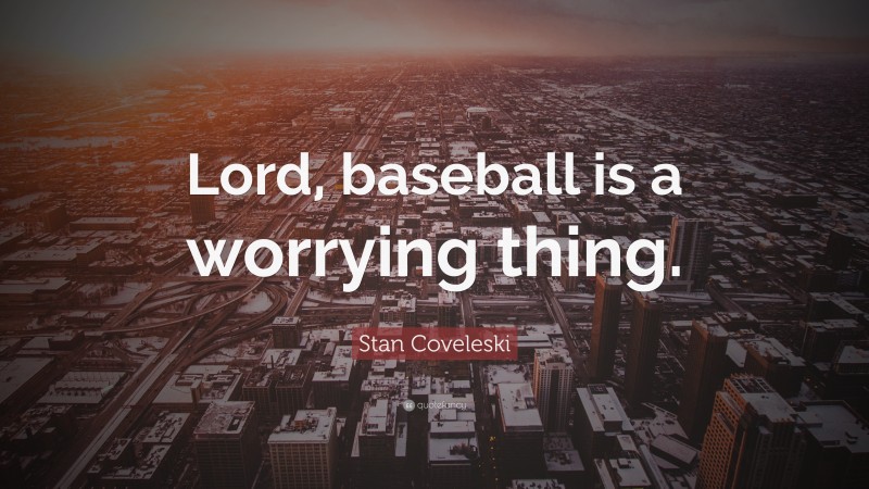 Stan Coveleski Quote: “Lord, baseball is a worrying thing.”