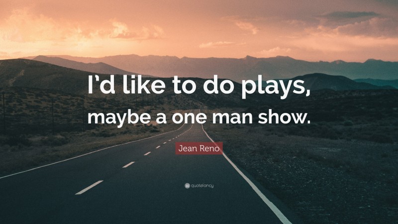 Jean Reno Quote: “I’d like to do plays, maybe a one man show.”