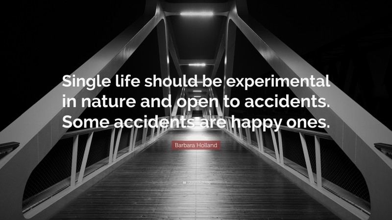 Barbara Holland Quote: “Single life should be experimental in nature and open to accidents. Some accidents are happy ones.”