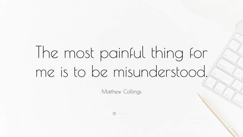 Matthew Collings Quote: “The most painful thing for me is to be misunderstood.”