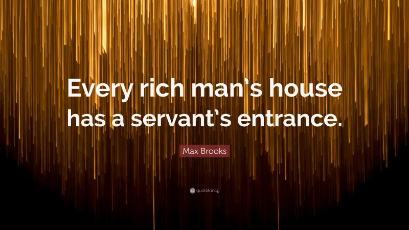 Max Brooks Quote: “Every rich man’s house has a servant’s entrance.”