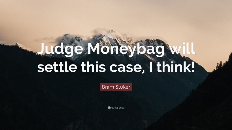 Bram Stoker Quote: “Judge Moneybag will settle this case, I think!”