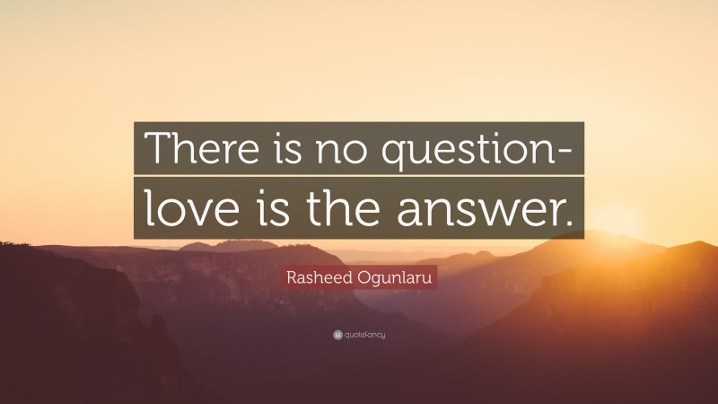 Rasheed Ogunlaru Quote: “There is no question- love is the answer.”