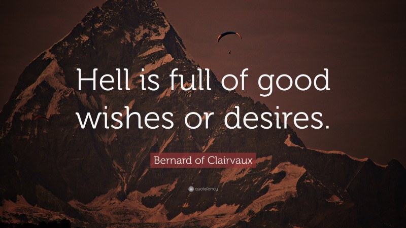 Bernard of Clairvaux Quote: “Hell is full of good wishes or desires.”