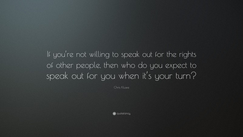 Chris Kluwe Quote: “If you’re not willing to speak out for the rights of other people, then who do you expect to speak out for you when it’s your turn?”