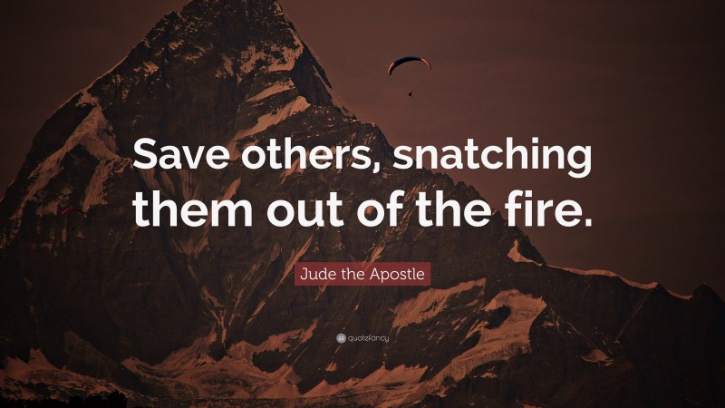 Jude the Apostle Quote: “Save others, snatching them out of the fire.”