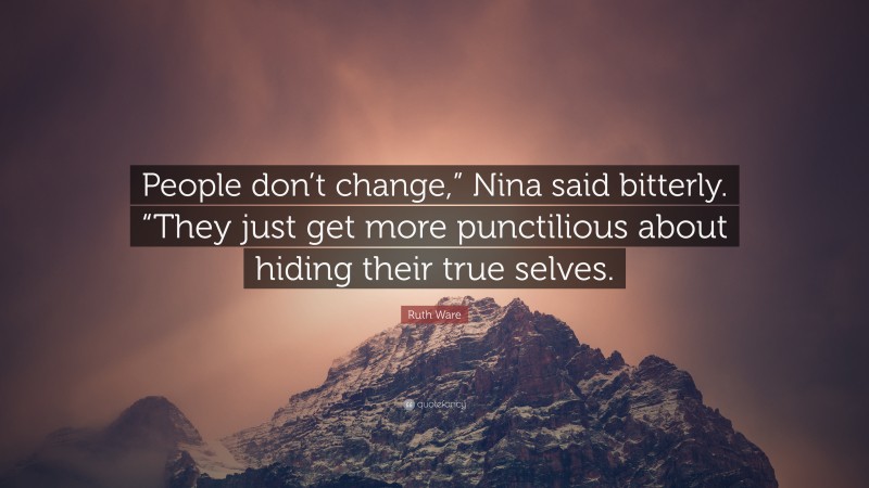 Ruth Ware Quote: “People don’t change,” Nina said bitterly. “They just get more punctilious about hiding their true selves.”