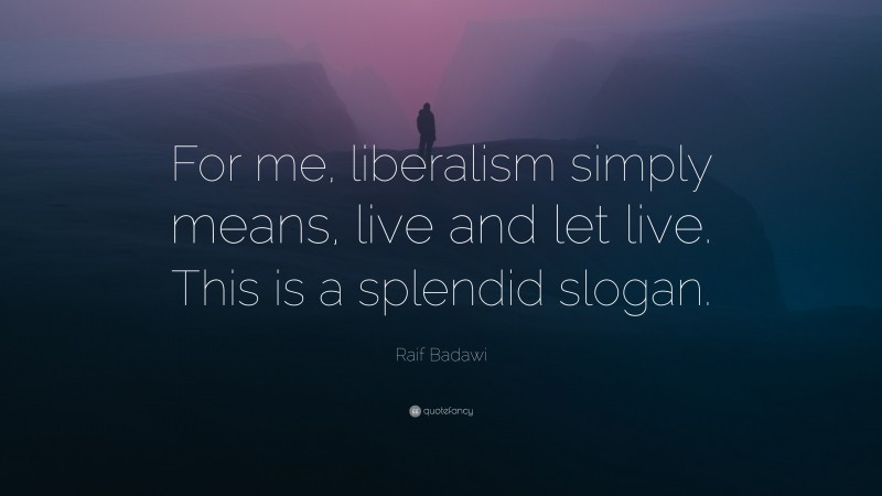 Raif Badawi Quote: “For me, liberalism simply means, live and let live. This is a splendid slogan.”