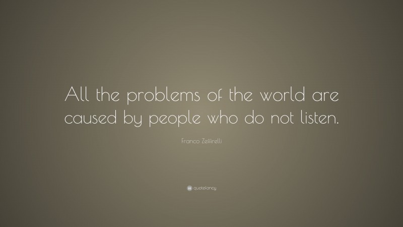 Franco Zeffirelli Quote: “All the problems of the world are caused by people who do not listen.”