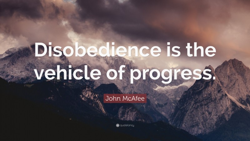 John McAfee Quote: “Disobedience is the vehicle of progress.”
