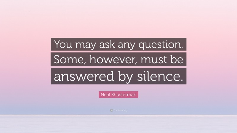 Neal Shusterman Quote: “You may ask any question. Some, however, must be answered by silence.”