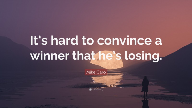 Mike Caro Quote: “It’s hard to convince a winner that he’s losing.”