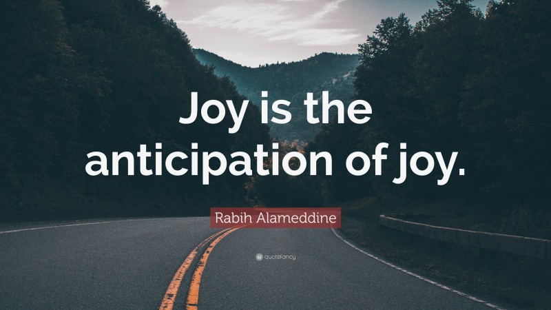 Rabih Alameddine Quote: “Joy is the anticipation of joy.”