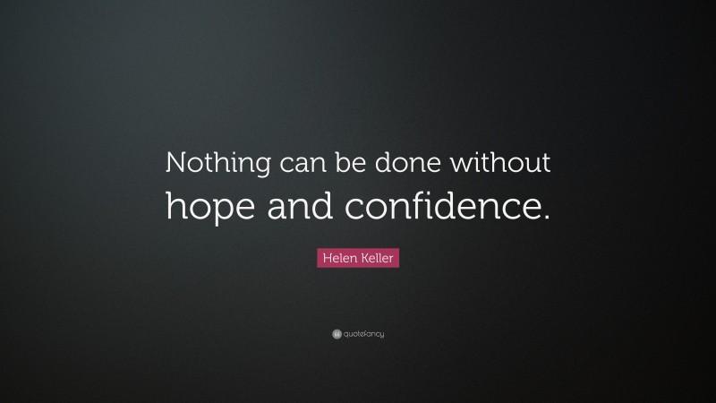 Helen Keller Quote: “Nothing can be done without hope and confidence.”