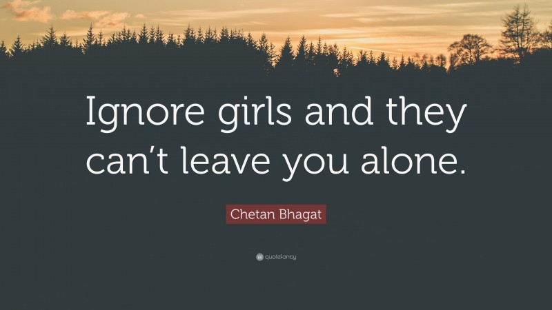 Chetan Bhagat Quote: “Ignore girls and they can’t leave you alone.”